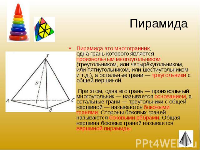 Пирамида это многогранник, одна грань которого является произвольным многоугольником (треугольником, или четырёхугольником, или пятиугольником, или шестиугольником и т.д.), а остальные грани — треугольники с общей вершиной. При этом, одна его грань …