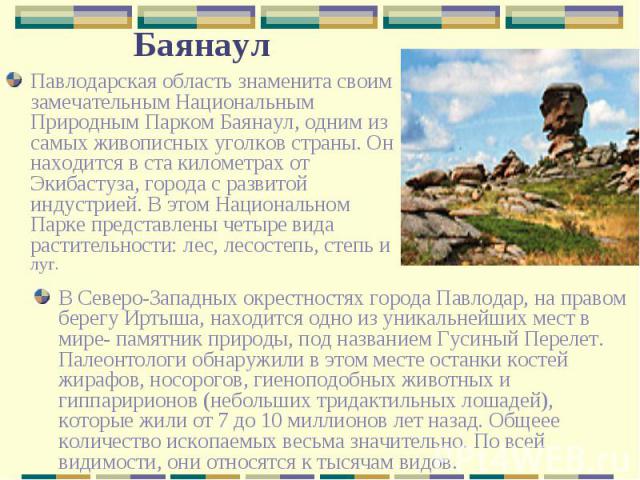 Павлодарская область знаменита своим замечательным Национальным Природным Парком Баянаул, одним из самых живописных уголков страны. Он находится в ста километрах от Экибастуза, города с развитой индустрией. В этом Национальном Парке представлены чет…
