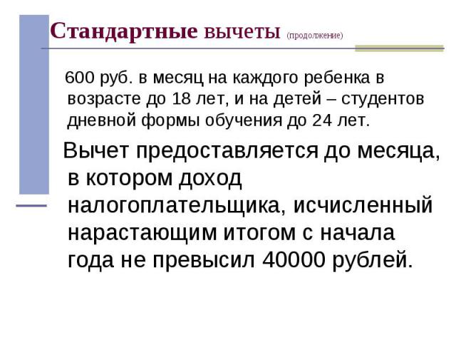 600 руб. в месяц на каждого ребенка в возрасте до 18 лет, и на детей – студентов дневной формы обучения до 24 лет. 600 руб. в месяц на каждого ребенка в возрасте до 18 лет, и на детей – студентов дневной формы обучения до 24 лет. Вычет предоставляет…