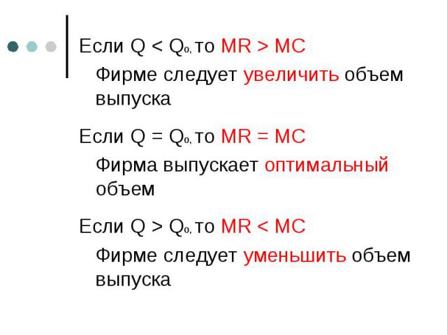 Если Q < Qo, то MR > MC Если Q < Qo, то MR > MC Фирме следует увеличить объем выпуска Если Q = Qo, то MR = MC Фирма выпускает оптимальный объем Если Q > Qo, то MR < MC Фирме следует уменьшить объем выпуска