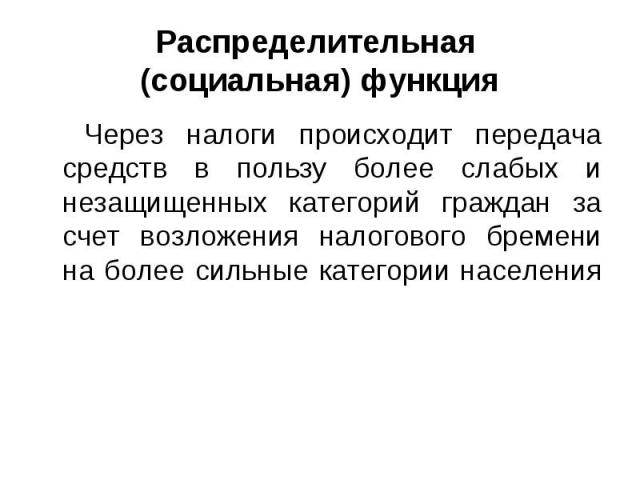 Через налоги происходит передача средств в пользу более слабых и незащищенных категорий граждан за счет возложения налогового бремени на более сильные категории населения Через налоги происходит передача средств в пользу более слабых и незащищенных …