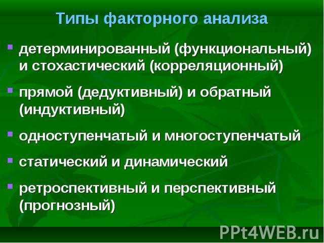 детерминированный (функциональный) и стохастический (корреляционный) детерминированный (функциональный) и стохастический (корреляционный) прямой (дедуктивный) и обратный (индуктивный) одноступенчатый и многоступенчатый статический и динамический рет…