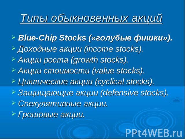 Типы обыкновенных акций Blue-Chip Stocks («голубые фишки»). Доходные акции (income stocks). Акции роста (growth stocks). Акции стоимости (value stocks). Циклические акции (сyclical stocks). Защищающие акции (defensive stocks). Спекулятивные акции. Г…