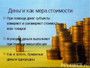 При помощи денег субъекты При помощи денег субъекты измеряют и соизмеряют стоимо