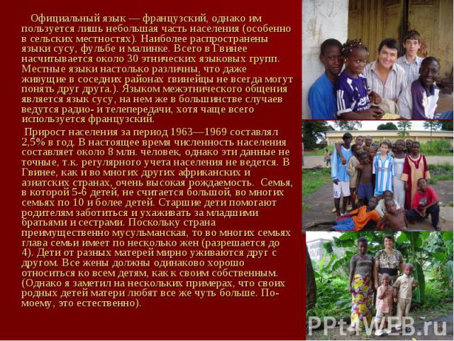 Официальный язык — французский, однако им пользуется лишь небольшая часть населения (особенно в сельских местностях). Наиболее распространены языки сусу, фульбе и малинке. Всего в Гвинее насчитывается около 30 этнических языковых групп. Местные язык…