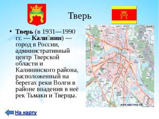 Тверь (в 1931—1990 гг.&nbsp;— Кали нин)&nbsp;— город в России, административный