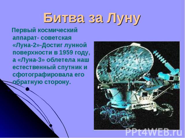 Первый космический аппарат- советская «Луна-2»-Достиг лунной поверхности в 1959 году, а «Луна-3» облетела наш естественный спутник и сфотографировала его обратную сторону. Первый космический аппарат- советская «Луна-2»-Достиг лунной поверхности в 19…