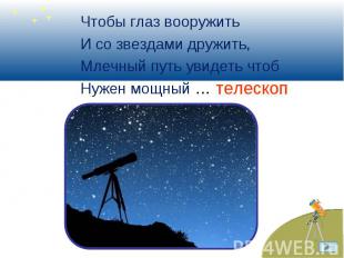 Чтобы глаз вооружить Чтобы глаз вооружить И со звездами дружить, Млечный путь ув