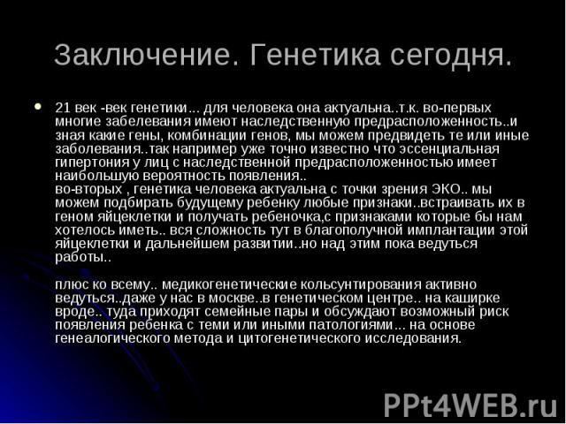 21 век -век генетики... для человека она актуальна..т.к. во-первых многие забелевания имеют наследственную предрасположенность..и зная какие гены, комбинации генов, мы можем предвидеть те или иные заболевания..так например уже точно известно что эсс…