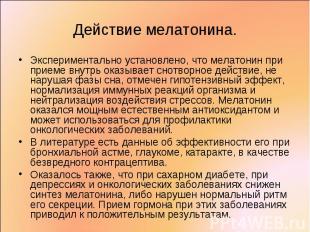 Экспериментально установлено, что мелатонин при приеме внутрь оказывает снотворн