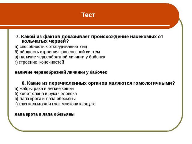 7. Какой из фактов доказывает происхождение насекомых от кольчатых червей? 7. Какой из фактов доказывает происхождение насекомых от кольчатых червей? а) способность к откладыванию яиц б) общность строения кровеносной систем в) наличие червеобразной …