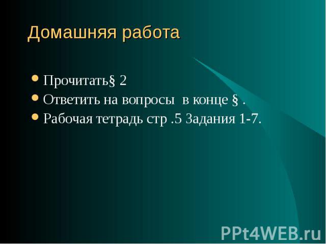 Прочитать§ 2 Прочитать§ 2 Ответить на вопросы в конце § . Рабочая тетрадь стр .5 Задания 1-7.