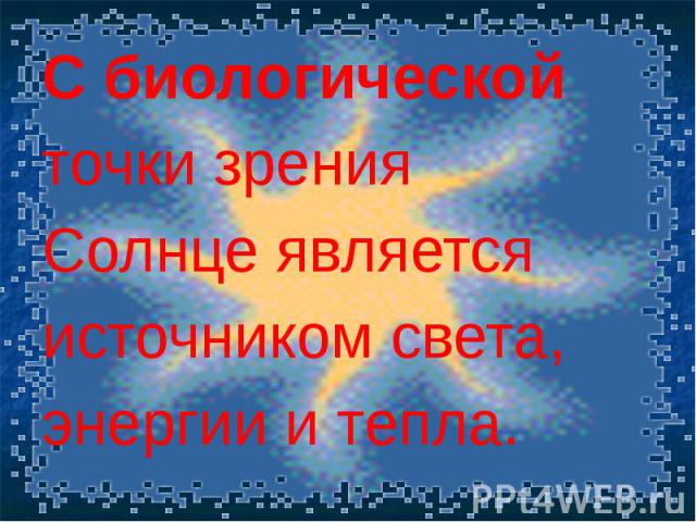 С биологической С биологической точки зрения Солнце является источником света, энергии и тепла.