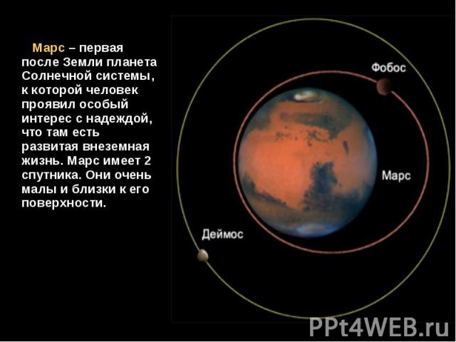 Марс – первая после Земли планета Солнечной системы, к которой человек проявил особый интерес с надеждой, что там есть развитая внеземная жизнь. Марс имеет 2 спутника. Они очень малы и близки к его поверхности. Марс – первая после Земли планета Солн…