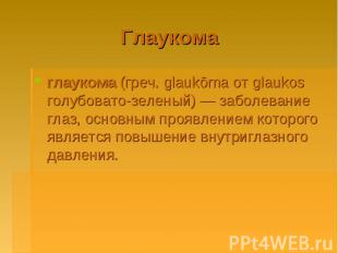 Глаукома глаукома (греч. glaukōma от glaukos голубовато-зеленый)&nbsp;— заболева