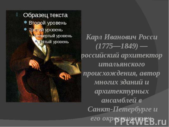 Карл Иванович Росси Карл Иванович Росси (1775—1849) — российский архитектор итальянского происхождения, автор многих зданий и архитектурных ансамблей в Санкт-Петербурге и его окрестностях.