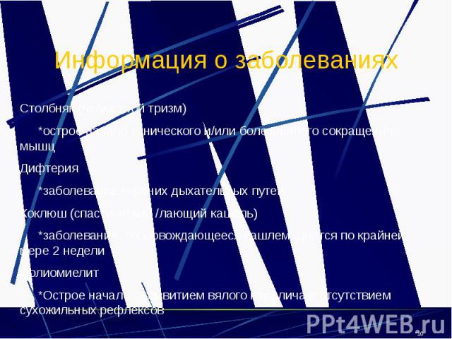 Информация о заболеваниях Столбняк (челюстной тризм) *острое начало тонического и/или болезненного сокращения мышц Дифтерия *заболевание верхних дыхательных путей Коклюш (спастический /лающий кашель) *заболевание, сопровождающееся кашлем, длится по …