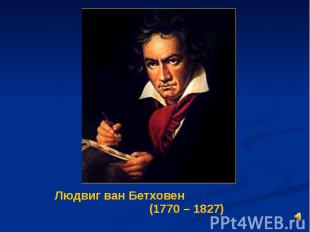 Людвиг ван Бетховен (1770 – 1827) Людвиг ван Бетховен (1770 – 1827)