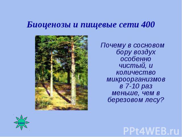 Почему в сосновом бору воздух особенно чистый, и количество микроорганизмов в 7-10 раз меньше, чем в березовом лесу? Почему в сосновом бору воздух особенно чистый, и количество микроорганизмов в 7-10 раз меньше, чем в березовом лесу?