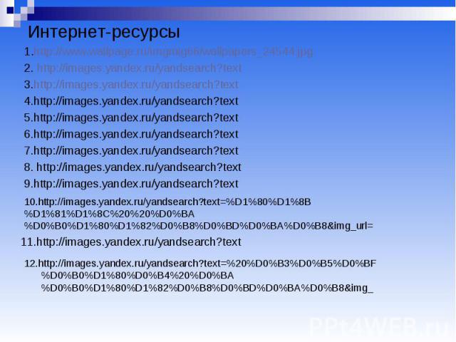 Интернет-ресурсы 1.http://www.wallpage.ru/imgmig66/wallpapers_24544.jpg 2. http://images.yandex.ru/yandsearch?text 3.http://images.yandex.ru/yandsearch?text 4.http://images.yandex.ru/yandsearch?text 5.http://images.yandex.ru/yandsearch?text 6.http:/…
