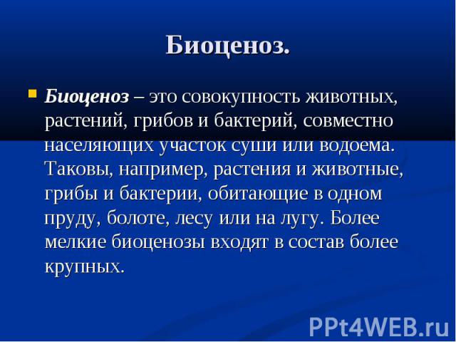 Биоценоз – это совокупность животных, растений, грибов и бактерий, совместно населяющих участок суши или водоема. Таковы, например, растения и животные, грибы и бактерии, обитающие в одном пруду, болоте, лесу или на лугу. Более мелкие биоценозы вход…