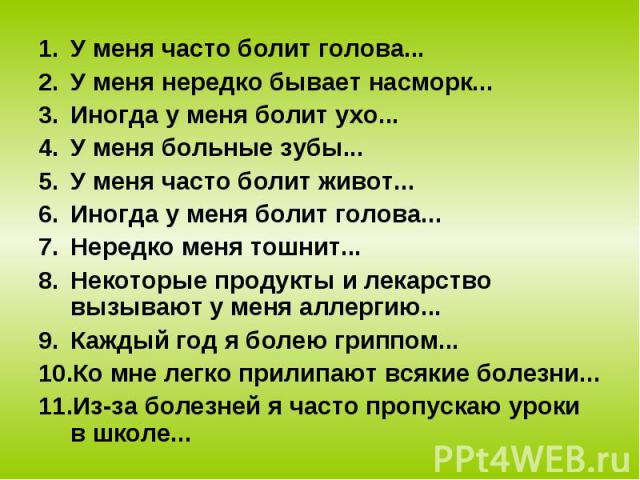 У меня часто болит голова... У меня часто болит голова... У меня нередко бывает насморк... Иногда у меня болит ухо... У меня больные зубы... У меня часто болит живот... Иногда у меня болит голова... Нередко меня тошнит... Некоторые продукты и лекарс…