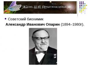Советский биохимик Советский биохимик Александр Иванович Опарин (1894–1980г).
