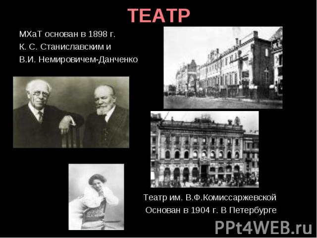 МХаТ основан в 1898 г. МХаТ основан в 1898 г. К. С. Станиславским и В.И. Немировичем-Данченко Театр им. В.Ф.Комиссаржевской Основан в 1904 г. В Петербурге