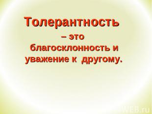 Толерантность Толерантность – это благосклонность и уважение к другому.