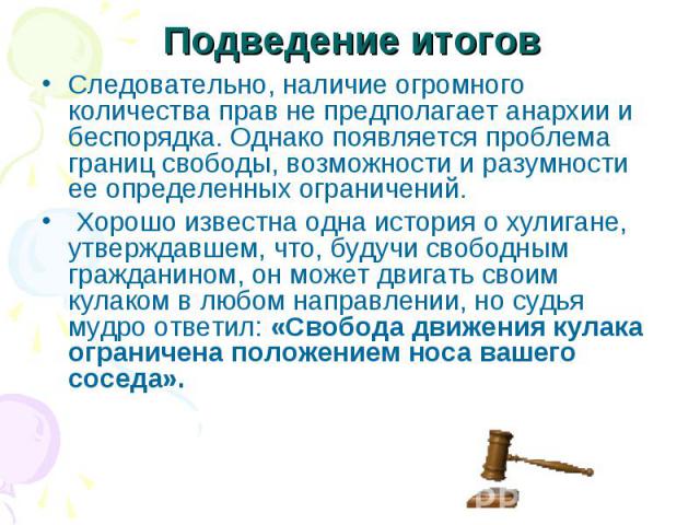 Следовательно, наличие огромного количества прав не предполагает анархии и беспорядка. Однако появляется проблема границ свободы, возможности и разумности ее определенных ограничений. Следовательно, наличие огромного количества прав не предполагает …