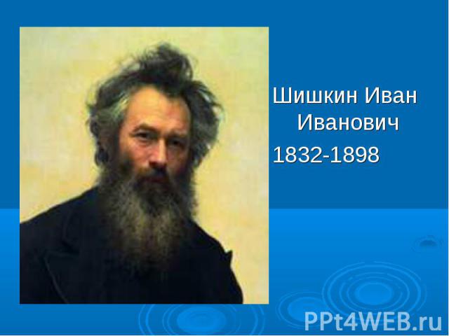 Шишкин Иван Иванович Шишкин Иван Иванович 1832-1898
