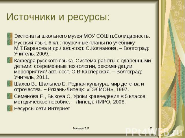 Источники и ресурсы: Экспонаты школьного музея МОУ СОШ п.Солидарность. Русский язык. 6 кл.: поурочные планы по учебнику М.Т.Баранова и др./ авт.-сост. С.Колчанова. – Волгоград: Учитель, 2009. Кафедра русского языка. Система работы с одаренными детьм…