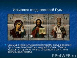 Искусство средневековой Руси Самыми знаменитыми иконописцами средневековой Руси