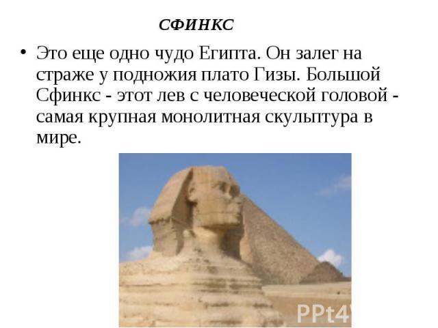 Это еще одно чудо Египта. Он залег на страже у подножия плато Гизы. Большой Сфинкс - этот лев с человеческой головой - самая крупная монолитная скульптура в мире. Это еще одно чудо Египта. Он залег на страже у подножия плато Гизы. Большой Сфинкс - э…
