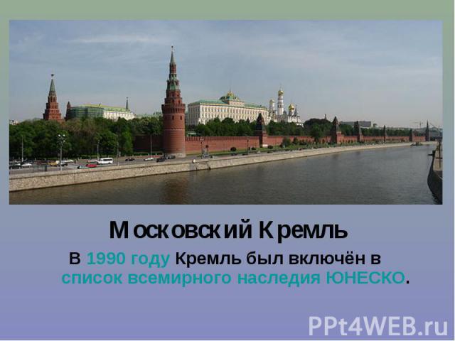 Московский Кремль Московский Кремль В 1990 году Кремль был включён в список всемирного наследия ЮНЕСКО.