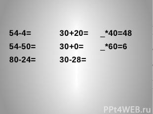 54-4= 30+20= _*40=48 54-50= 30+0= _*60=6 80-24= 30-28=
