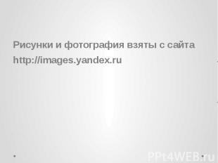 Рисунки и фотография взяты с сайта http://images.yandex.ru