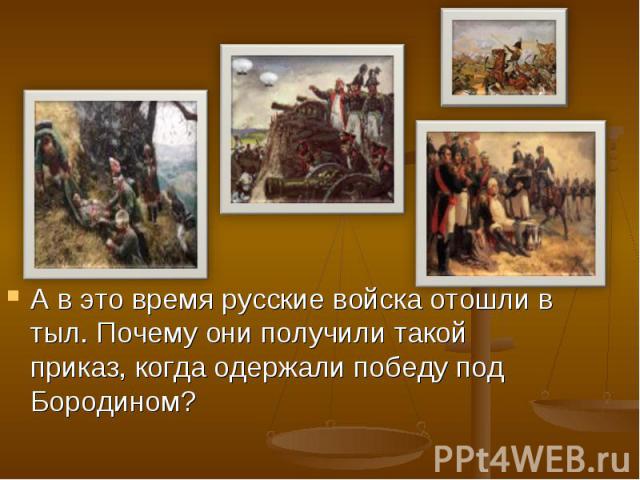 А в это время русские войска отошли в тыл. Почему они получили такой приказ, когда одержали победу под Бородином?