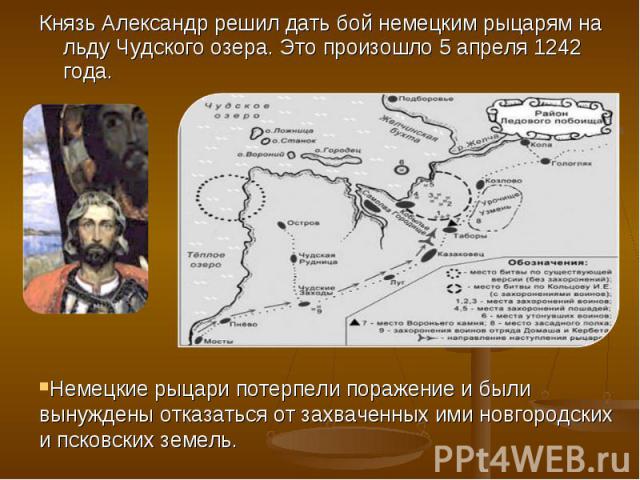 Князь Александр решил дать бой немецким рыцарям на льду Чудского озера. Это произошло 5 апреля 1242 года. Князь Александр решил дать бой немецким рыцарям на льду Чудского озера. Это произошло 5 апреля 1242 года.