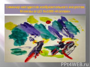 Семинар методистов изобразительного искусства Москвы в ЦО №1089 «Коллаж» Т е т р
