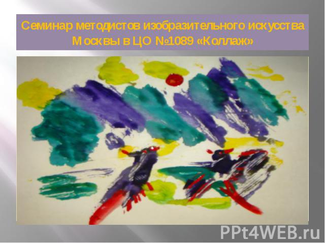 Семинар методистов изобразительного искусства Москвы в ЦО №1089 «Коллаж» Т е т р а д ы
