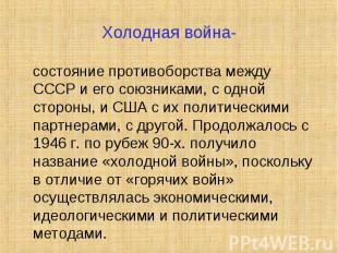 Холодная война- состояние противоборства между СССР и его союзниками, с одной ст