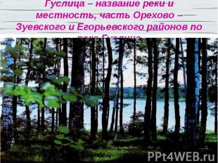 Гуслица – название реки и местность, часть Орехово – Зуевского и Егорьевского ра