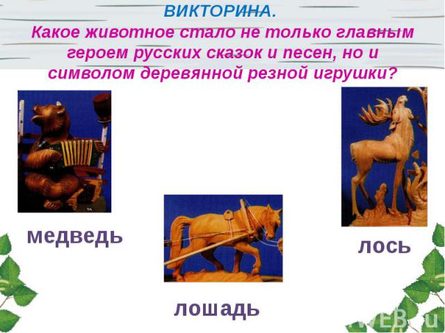 ВИКТОРИНА. Какое животное стало не только главным героем русских сказок и песен, но и символом деревянной резной игрушки?