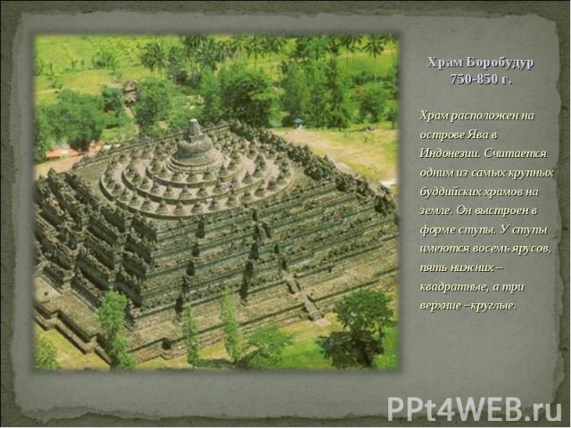 Храм расположен на острове Ява в Индонезии. Считается одним из самых крупных буддийских храмов на земле. Он выстроен в форме ступы. У ступы имеются восемь ярусов, пять нижних – квадратные, а три верхние –круглые. Храм расположен на острове Ява в Инд…