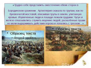 «Трудно себе представить ожесточение обеих сторон в Бородинском сражении. Артилл