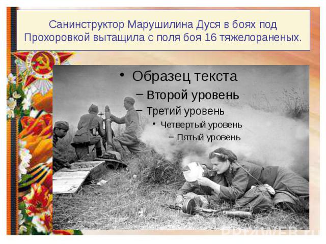 Санинструктор Марушилина Дуся в боях под Прохоровкой вытащила с поля боя 16 тяжелораненых.