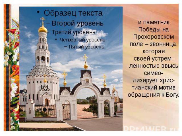 и памятник Победы на Прохоровском поле – звонница, которая своей устрем- лённостью ввысь симво- лизирует хрис- тианский мотив обращения к Богу.