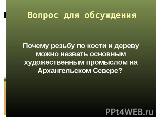 Почему резьбу по кости и дереву можно назвать основным художественным промыслом на Архангельском Севере? Почему резьбу по кости и дереву можно назвать основным художественным промыслом на Архангельском Севере?