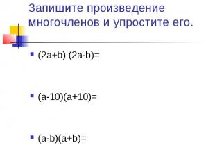 Запишите произведение многочленов и упростите его. (2а+b) (2а-b)= (а-10)(а+10)=